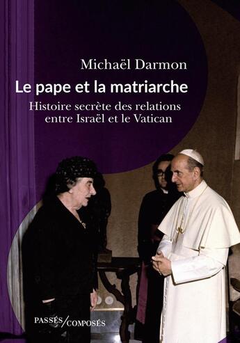 Couverture du livre « Le pape et la matriarche : Histoire secrète des relations entre Israël et le Vatican. » de Michael Darmon aux éditions Passes Composes