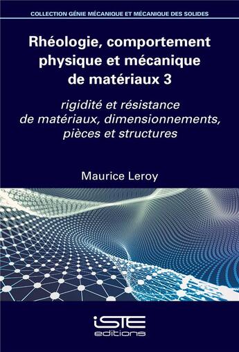 Couverture du livre « Rhéologie, comportement physique et mécanique des matériaux 3 : Rigidité et résistance de matériaux, dimensionnements, pièces et structures » de Maurice Leroy aux éditions Iste