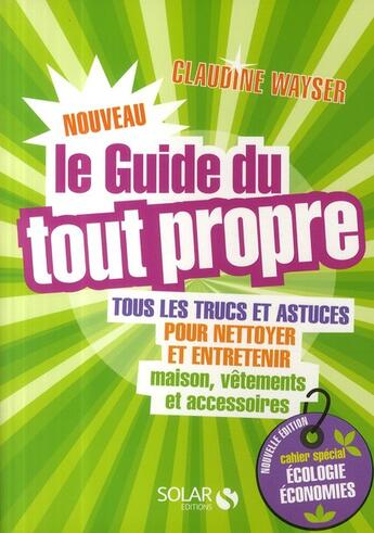 Couverture du livre « Le nouveau guide du tout propre ; tous les trucs et astuces pour nettoyer et entretenir maison, vêtements et accessoires » de Claudine Wayser aux éditions Solar