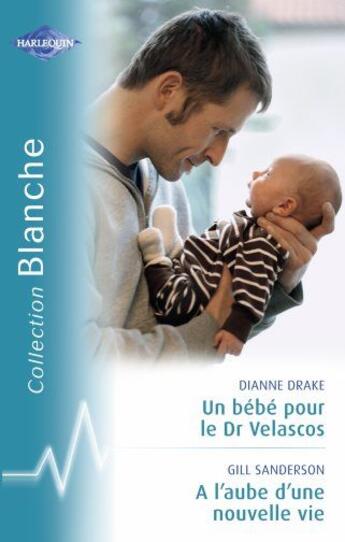 Couverture du livre « Un bébé pour le Dr Velascos ; à l'aube d'une nouvelle vie » de Drake Dianne et Gill Sanderson aux éditions Harlequin