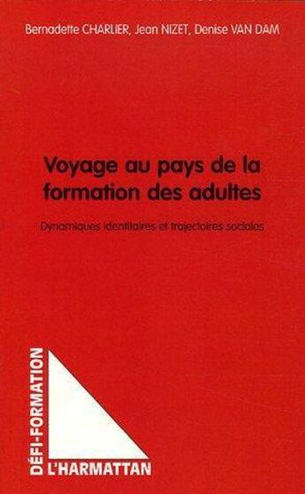 Couverture du livre « Voyage au pays de la formation des adultes ; dynamiques identitaires et trajectoires sociales » de Bernadette Charlier et Denise Van Dam et Jean Nizet aux éditions L'harmattan