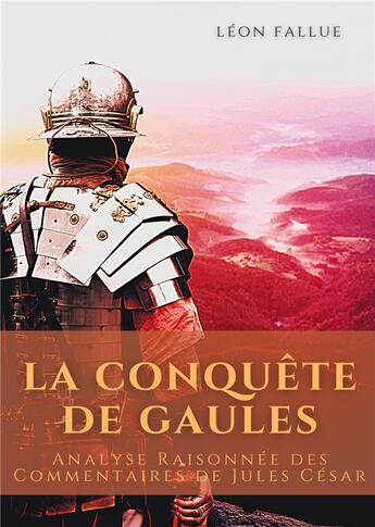 Couverture du livre « La conquête des Gaules : analyse raisonnée des commentaires de Jules César » de Fallue Leon aux éditions Books On Demand