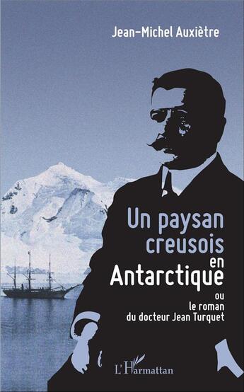 Couverture du livre « Un paysan creusois en Antarctique ou le roman du docteur Jean Turquet » de Jean-Michel Auxietre aux éditions L'harmattan