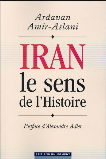 Couverture du livre « Iran ; le sens de l'histoire » de Ardavan Amir-Aslani aux éditions Editions Du Moment