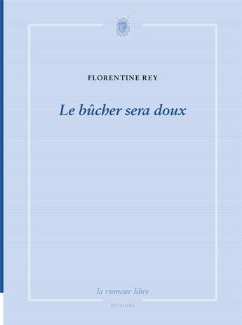 Couverture du livre « Le bûcher sera doux » de Florentine Rey aux éditions La Rumeur Libre