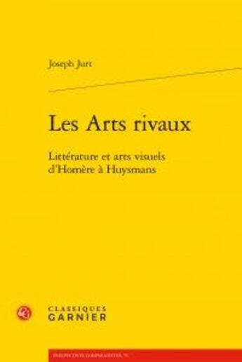 Couverture du livre « Les arts rivaux ; littérature et arts visuels d'Homère à Huysmans » de Joseph Jurt aux éditions Classiques Garnier