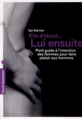 Couverture du livre « Elle d'abord... lui ensuite ; petit guide à l'intention des femmes pour faire plaisir aux hommes » de Kerner Ian aux éditions Marabout