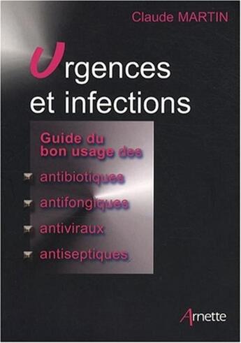 Couverture du livre « Urgences et infections ; guide du bon usage des antibiotiques, antifongiques, antiviraux, antiseptiques » de Claude Martin aux éditions Arnette