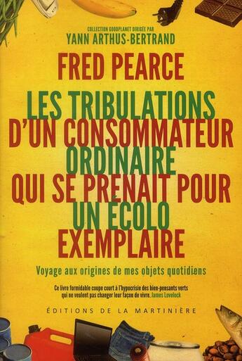 Couverture du livre « Les tribulations d'un consommateur ordinaire qui se prenait pour un écolo exemplaire ; voyage aux origines de mes objets quotidiens » de Yann Arthus-Bertrand et Fred Pearce aux éditions La Martiniere