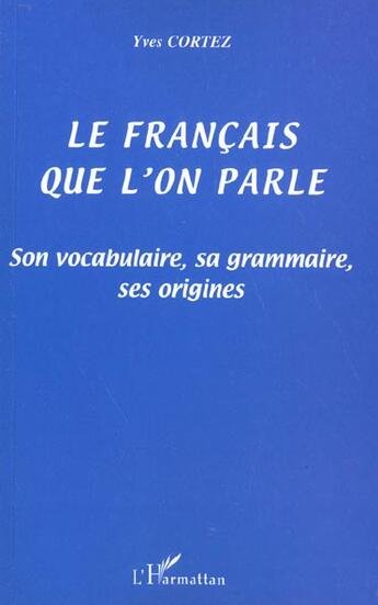 Couverture du livre « Le francais que l'on parle - son vocabulaire, sa grammaire, ses origines » de Yves Cortez aux éditions L'harmattan