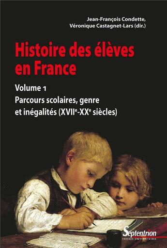 Couverture du livre « Histoire des élèves Tome 1 ; parcours scolaires, genre et inégalités (XVIIe-XXe siècles) » de Jean-François Condette et Veronique Castagnet et Collectif aux éditions Pu Du Septentrion