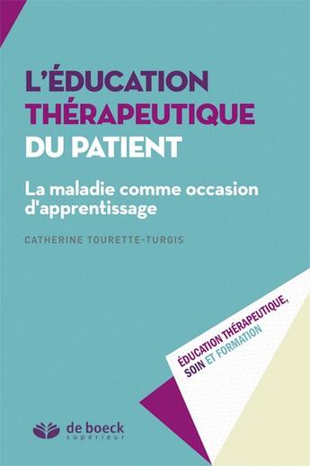 Couverture du livre « L'éducation thérapeutique du patient ; la maladie comme occasion d'apprentissage. » de Catherine Tourette-Turgis aux éditions De Boeck Superieur