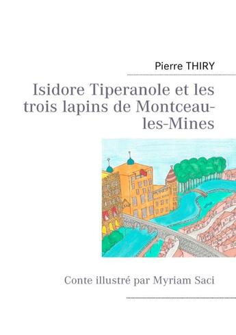 Couverture du livre « Isidore tiperanole et les trois lapins de montceau-les-mines - conte illustre par myriam saci - illu » de Pierre Thiry aux éditions Books On Demand