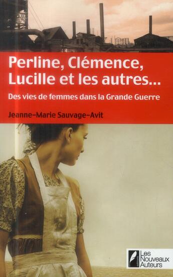 Couverture du livre « Perline, Clémence, Lucille et les autres... des vies de femme dans le Grande Guerre » de Jeanne-Marie Sauvage-Avit aux éditions Les Nouveaux Auteurs