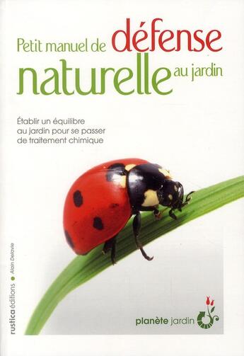 Couverture du livre « Petit manuel de défense naturelle au jardin ; établir un équilibre au jardin pour se passer de traitement chimique » de Alain Delavie aux éditions Rustica