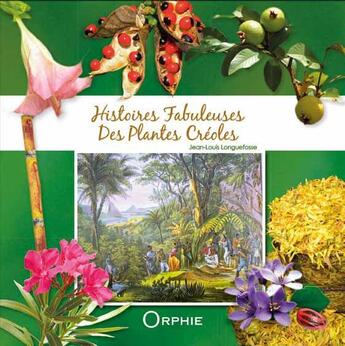 Couverture du livre « Histoires fabuleuses des plantes créoles » de Jean-Louis Longuefosse aux éditions Orphie