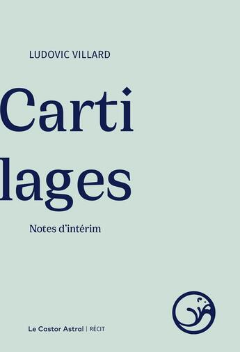 Couverture du livre « Cartilages : Notes d'intérim » de Ludovic Villard aux éditions Castor Astral