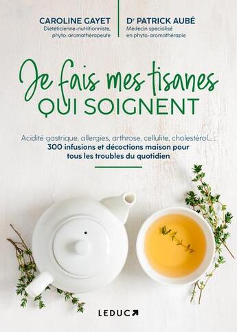 Couverture du livre « Je fais mes tisanes qui soignent : acidité gastrique, allergies, arthrose, cellulite, cholestérol... » de Caroline Gayet et Patrick Aube aux éditions Leduc