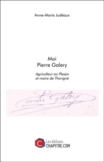 Couverture du livre « Moi Pierre Galery ; agriculteur au Plessis et maire de Thorigné » de Anne-Marie Judeaux aux éditions Chapitre.com