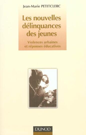 Couverture du livre « Les Nouvelles Delinquances Des Jeunes ; Violences Urbaines Et Reponses Educatives » de Jean-Marie Petitclerc aux éditions Dunod