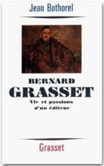 Couverture du livre « Bernard Grasset ; vie et passions d'un éditeur » de Jean Bothorel aux éditions Grasset