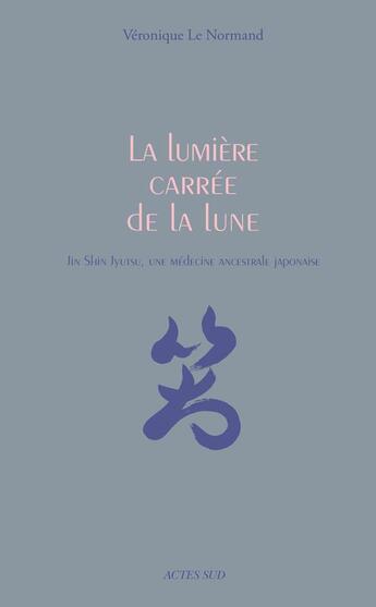 Couverture du livre « La lumière carrée de la lune ; Jin Shin Jyutsu, une médecine traditionnelle japonaise » de Veronique M. Le Normand aux éditions Actes Sud