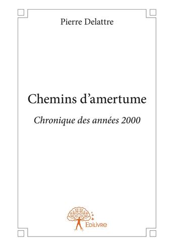 Couverture du livre « Chemins d'amertume - chronique des annees 2000 » de Pierre Delattre aux éditions Editions Edilivre