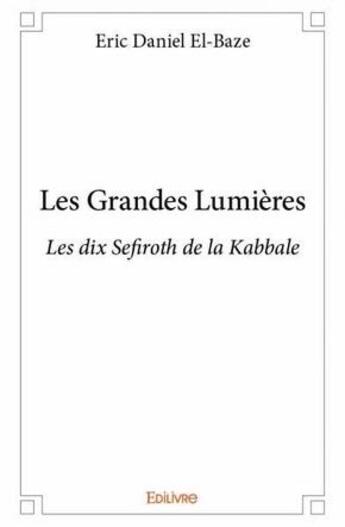 Couverture du livre « Les grandes lumieres - les dix sefiroth de la kabbale » de Eric Daniel El-Baze aux éditions Edilivre