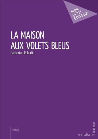 Couverture du livre « La maison aux volets bleus » de Catherine Eckerlin aux éditions Mon Petit Editeur