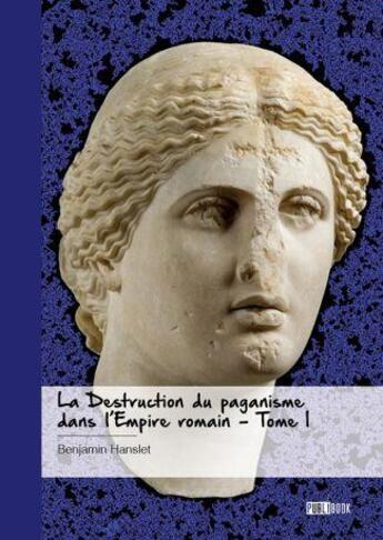 Couverture du livre « La destruction du paganisme dans l'Empire romain Tome 1 » de Benjamin Hanslet aux éditions Publibook