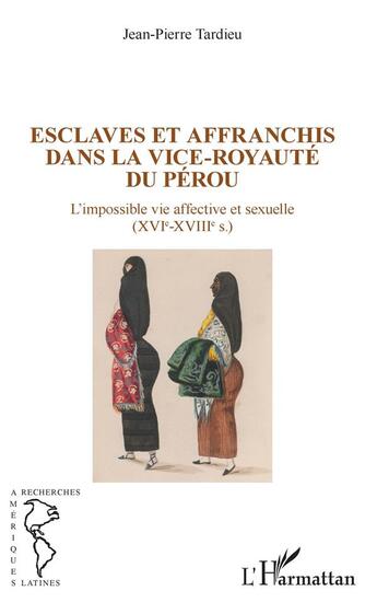 Couverture du livre « Esclaves et affranchis dans la vice-royauté du Pérou ; l'impossible vie affective et sexuelle (XVIe-XVIIIe) » de Jean-Pierre Tardieu aux éditions L'harmattan