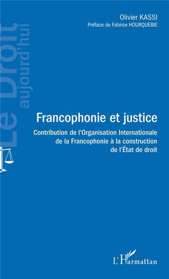 Couverture du livre « Francophonie et justice ; contribution de l'organisation internationale de la francophonie à la construction de l'état de droit » de Kassi Olivier aux éditions L'harmattan