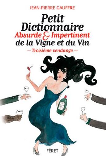 Couverture du livre « Petit dictionnaire absurde et impertinent de la vigne et du vin ; troisième vendange » de Jean-Pierre Gauffre aux éditions Feret