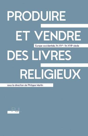 Couverture du livre « Produire et vendre des livres religieux : Europe occidentale, fin XVe - fin XVIIe siècle » de Philippe Martin et Collectif aux éditions Pu De Lyon