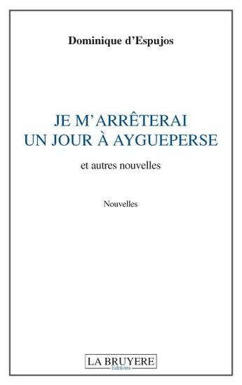 Couverture du livre « Je m'arrêterai un jour à Aigueperse et autres nouvelles » de Dominique D'Espujos aux éditions La Bruyere