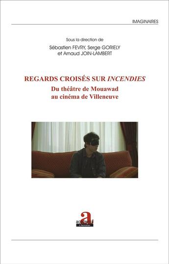 Couverture du livre « Regards croisés sur Incendies : Du théâtre de Mouawad au cinéma de Villeneuve » de Sebastien Fevry et Arnaud Join-Lambert et Serge Goriely aux éditions Academia