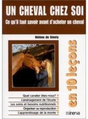 Couverture du livre « Un Cheval Chez Soi ; Ce Qu'Il Faut Savoir Avant D'Acheter Un Cheval En 10 Lecons » de Helene De Sinety aux éditions Minerva