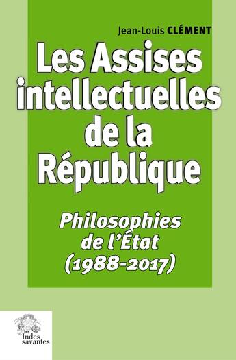 Couverture du livre « Les Assises intellectuelles de la République Tome 3 : Philosophies de l'État (1988-2017) » de Jean-Louis Clement aux éditions Les Indes Savantes