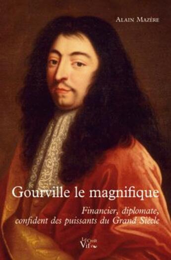 Couverture du livre « Gourville le magnifique ; financier, diplomate, confident des puissants du grand siècle » de Alain Mazère aux éditions Croit Vif