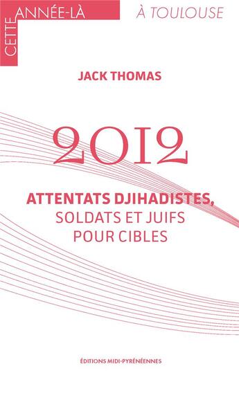 Couverture du livre « 2012 : attentats djihadistes, soldats et Juifs pour cibles » de Jack Thomas aux éditions Midi-pyreneennes