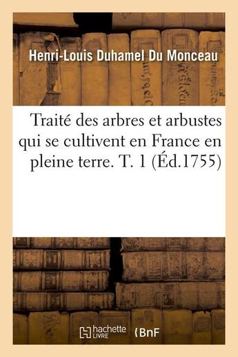 Couverture du livre « Traite des arbres et arbustes qui se cultivent en france en pleine terre. t. 1 (ed.1755) » de Duhamel Du Monceau aux éditions Hachette Bnf