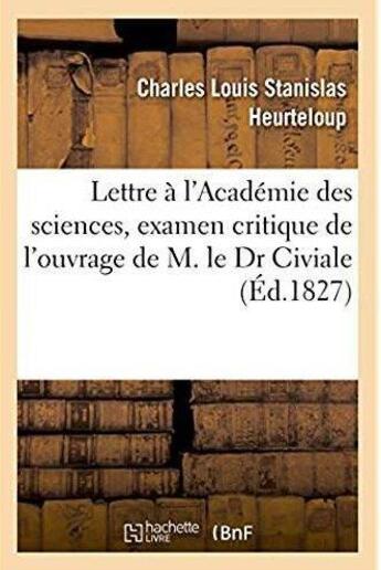 Couverture du livre « Lettre à l'Académie des sciences, examen critique de l'ouvrage de M. le Dr Civiale : intitulé De la Lithotritie, ou Broiement de la pierre dans la vessie » de Heurteloup C L S. aux éditions Hachette Bnf