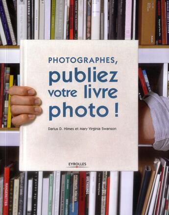 Couverture du livre « Photographes, publiez votre livre photo ! » de Darius D. Himes et Mary Virginia Swanson aux éditions Eyrolles