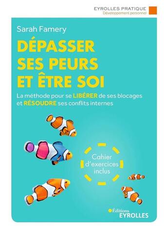 Couverture du livre « Dépasser ses peurs et être soi ; la méthode pour se libérer de ses blocages et résoudre ses conflits (3e édition) » de Sarah Famery aux éditions Eyrolles