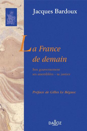 Couverture du livre « La France de demain ; son gouvernement, ses assemblées, sa justice » de Jacques Bardoux aux éditions Dalloz