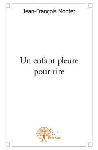 Couverture du livre « Un enfant pleure pour rire » de Jean-Francois Montet aux éditions Edilivre