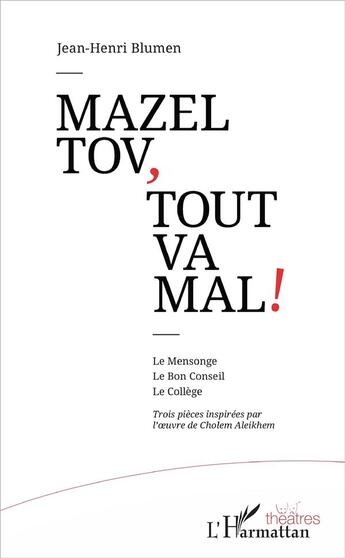 Couverture du livre « Mazel tov, tout va mal ! le mensonge, le bon conseil, le collège ; trois pièces inspirées par l'oeuvre de Cholem Aleikhem » de Jean-Henri Blumen aux éditions L'harmattan