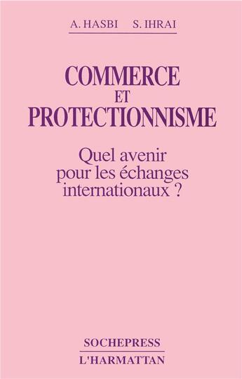 Couverture du livre « Commerce et protectionnisme ; quel avenir pour les échanges internationaux ? » de Aziz Hasbi et Sai Ihrai aux éditions L'harmattan