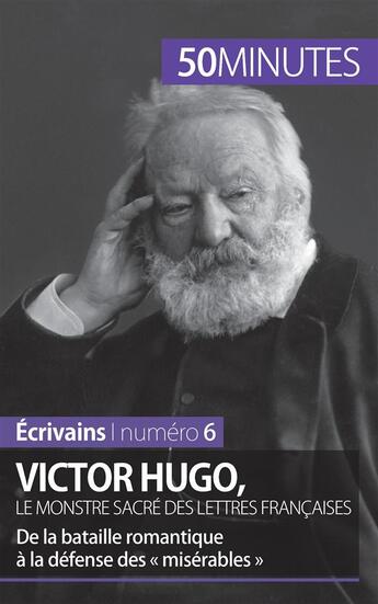 Couverture du livre « Victor Hugo, le monstre sacré des lettres françaises ; de la bataille romantique à la défense des « misérables » » de Elodie Schalenbourg aux éditions 50minutes.fr