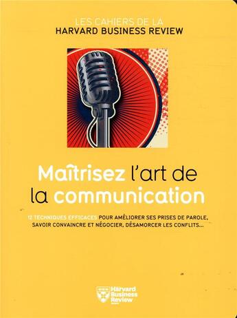 Couverture du livre « Maîtrisez l'art de la communication ; 12 techniques efficaces pour améliorer ses prises de parole, savoir convaincre et négocier, désamorcer les conflits... » de  aux éditions Harvard Business Review